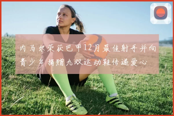 内马尔荣获巴甲12月最佳射手并向青少年捐赠九双运动鞋传递爱心