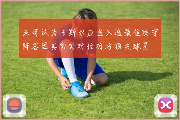 米奇认为卡斯尔应当入选最佳防守阵容因其常常对位对方顶尖球员