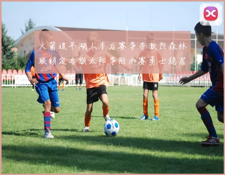 火箭追平湖人季后赛争夺激烈森林狼锁定名额太阳争附加赛勇士稳居第十