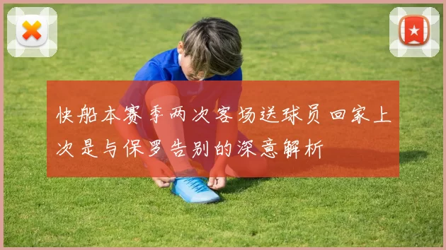 快船本赛季两次客场送球员回家上次是与保罗告别的深意解析