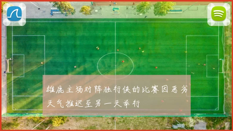 雄鹿主场对阵独行侠的比赛因恶劣天气推迟至另一天举行