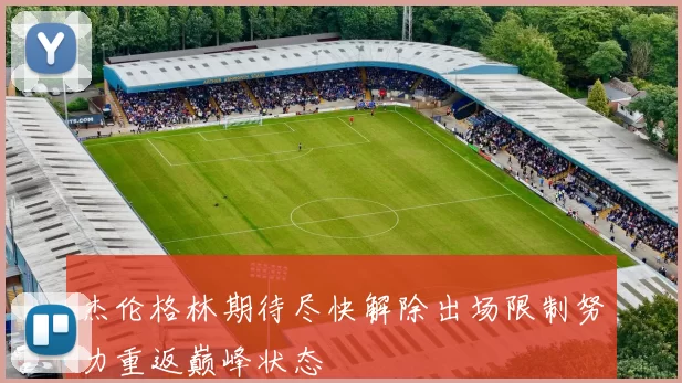 杰伦格林期待尽快解除出场限制努力重返巅峰状态