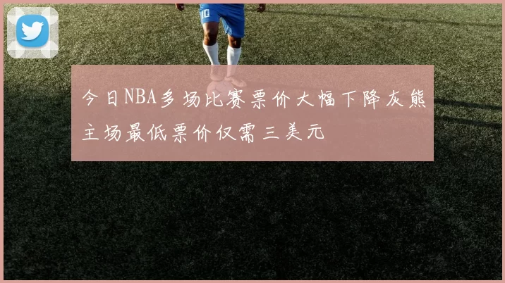 今日NBA多场比赛票价大幅下降灰熊主场最低票价仅需三美元