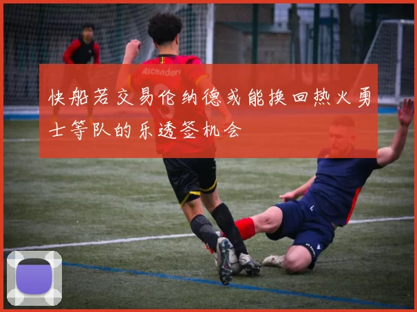 快船若交易伦纳德或能换回热火勇士等队的乐透签机会