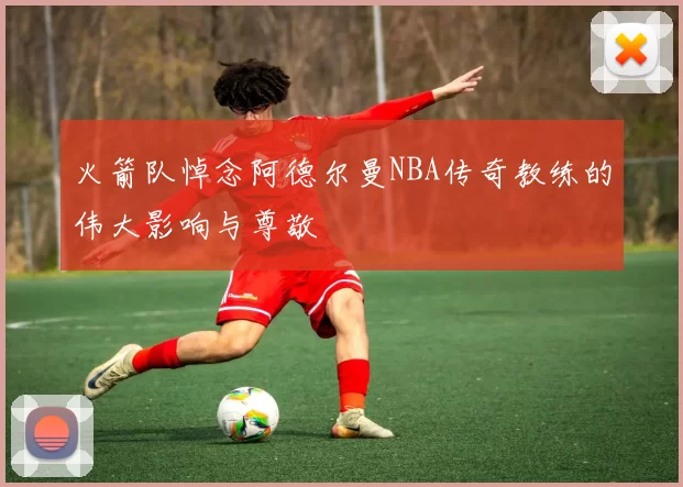 火箭队悼念阿德尔曼NBA传奇教练的伟大影响与尊敬