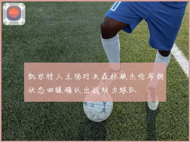 凯尔特人主场对决森林狼杰伦布朗状态回暖确认出战助力球队