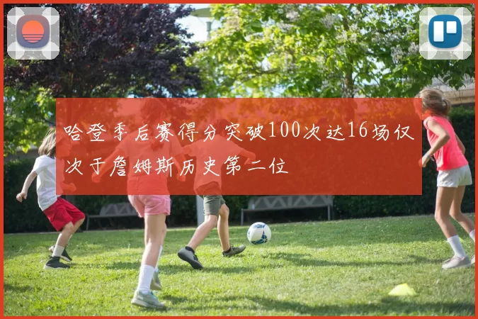 哈登季后赛得分突破100次达16场仅次于詹姆斯历史第二位