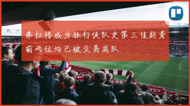 弗拉格成为独行侠队史第三佳新秀前两位均已被交易离队