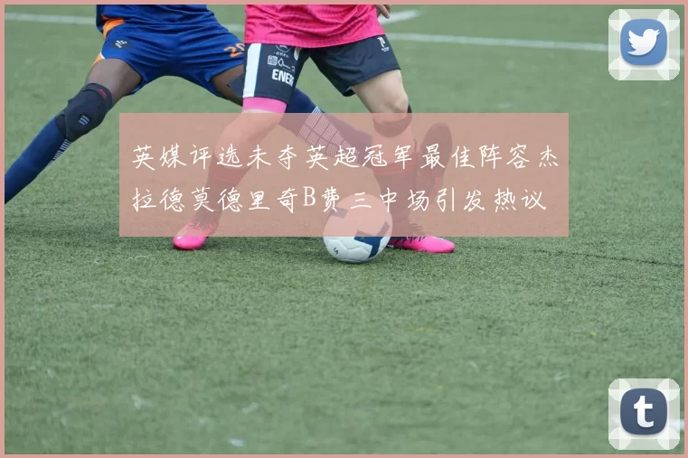 英媒评选未夺英超冠军最佳阵容杰拉德莫德里奇B费三中场引发热议