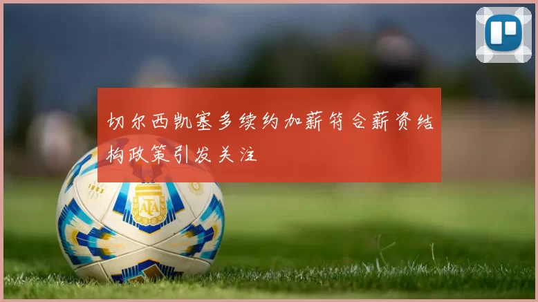 切尔西凯塞多续约加薪符合薪资结构政策引发关注